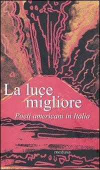 La luce migliore. Poeti americani in Italia  - Libro Medusa Edizioni 2006, Rhythmós | Libraccio.it