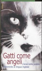 Gatti come angeli. L'eros nella poesia femminile di lingua inglese. Testo inglese a fronte