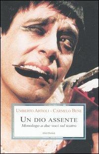 Un dio assente. Monologo a due voci sul teatro - Umberto Artioli, Carmelo Bene - Libro Medusa Edizioni 2006, Le porpore | Libraccio.it