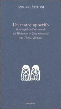 Un teatro apocrifo. Il potenziale dell'arte teatrale nel Workcenter of Jerzi Grotowski and Thomas Richards - Antonio Attisani - Libro Medusa Edizioni 2006, Argonauti | Libraccio.it