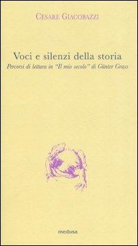 Voci e silenzi della storia. Percorsi di lettura in «Il mio secolo» di Günter Grass - Cesare Giacobazzi - Libro Medusa Edizioni 2006, Argonauti | Libraccio.it