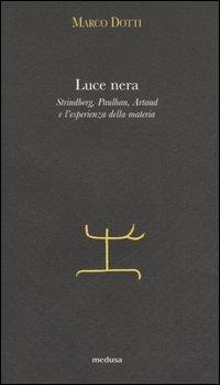 Luce nera. Strindberg, Paulhan, Artaud e l'esperienza della materia - Marco Dotti - Libro Medusa Edizioni 2006, Argonauti | Libraccio.it