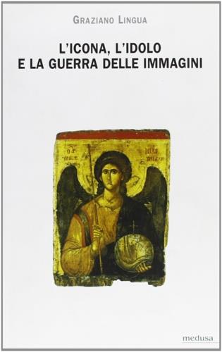 L' icona, l'idolo e la guerra delle immagini. Questioni di teoria ed etica dell'immagine nel cristianesimo - Graziano Lingua - Libro Medusa Edizioni 2006, Hermes | Libraccio.it