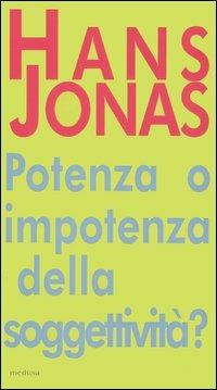 Potere o impotenza della soggettività? Il problema anima-corpo quale preambolo al «Principio responsabilità» - Hans Jonas - Libro Medusa Edizioni 2006, Pluriverso | Libraccio.it