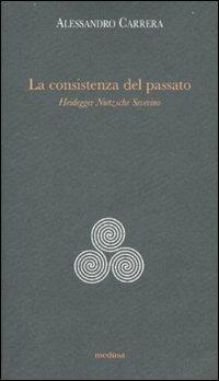 La consistenza del passato. Heidegger, Nïetzsche, Severino - Alessandro Carrera - Libro Medusa Edizioni 2007, Argonauti | Libraccio.it
