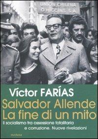 Salvador Allende. La fine di un mito. Il socialismo tra ossessione totalitaria e corruzione. Nuove rivelazioni - Victor Farias - Libro Medusa Edizioni 2007, Grandi saggi | Libraccio.it