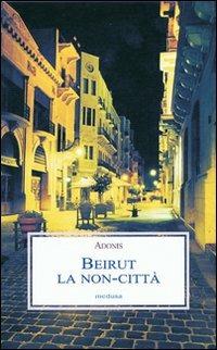 Beirut. La non-città - Adonis - Libro Medusa Edizioni 2007 | Libraccio.it