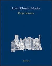 Parigi fantasma - Louis-Sebastien Mercier - Libro Medusa Edizioni 2008, Le api | Libraccio.it