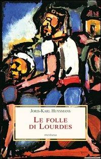 Le folle di Lourdes - Joris-Karl Huysmans - Libro Medusa Edizioni 2008, Le porpore | Libraccio.it