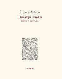 Il Dio degli increduli (Villon e Rabelais) - Étienne Gilson - Libro Medusa Edizioni 2009, Le api | Libraccio.it