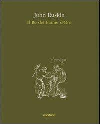 Il re del fiume d'oro - John Ruskin - Libro Medusa Edizioni 2009, Wunderkammer | Libraccio.it