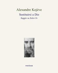 Sostituirsi a Dio. Saggio su Solov'ëv - Alexandre Kojève - Libro Medusa Edizioni 2009, Le api | Libraccio.it