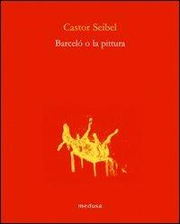 Barceló o la pittura - Castor Seibel - Libro Medusa Edizioni 2009, Le api | Libraccio.it