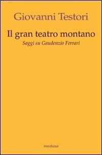 Il «Gran teatro montano». Saggi su Gaudenzio Ferrari - Giovanni Testori - Libro Medusa Edizioni 2010, Wunderkammer | Libraccio.it