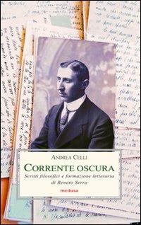 Corrente oscura. Scritti filosofici e formazione letteraria di Renato Serra - Andrea Celli - Libro Medusa Edizioni 2010, Le porpore | Libraccio.it