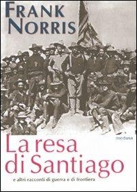 La resa di Santiago e altri racconti di guerra e di frontiera - Frank Norris - Libro Medusa Edizioni 2010, Fabula | Libraccio.it