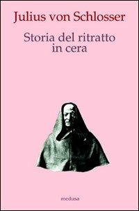 Storia del ritratto in cera - Julius von Schlosser - Libro Medusa Edizioni 2011, Wunderkammer | Libraccio.it