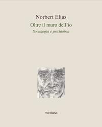 Oltre il muro dell'io. Sociologia e psichiatria - Norbert Elias - Libro Medusa Edizioni 2011, Le api | Libraccio.it