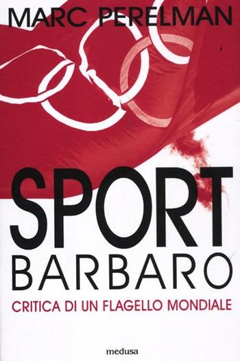 Sport barbaro. Critica di un flagello mondiale - Marc Perelman - Libro Medusa Edizioni 2012, La zona rossa | Libraccio.it
