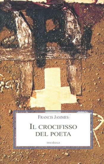 Il crocifisso del poeta - Francis Jammes - Libro Medusa Edizioni 2012, Le porpore | Libraccio.it
