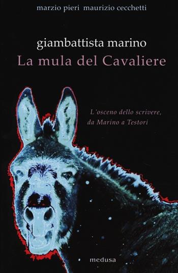 Giambattista Marino. La mula del Cavaliere. L'osceno da Marino a Testori - Marzio Pieri, Maurizio Cecchetti - Libro Medusa Edizioni 2013, Wunderkammer | Libraccio.it