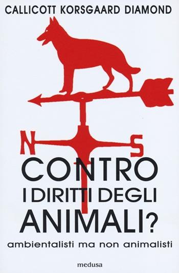 Contro i diritti degli animali? Ambientalisti ma non animalisti - John B. Callicott, Christine Korsgaard, Cora Diamond - Libro Medusa Edizioni 2012, La zona rossa | Libraccio.it