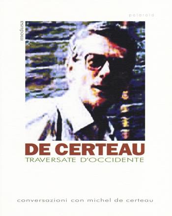Traversate d'Occidente. Conversazioni con Michel De Certeau - Michel de Certeau - Libro Medusa Edizioni 2014, Polaroid | Libraccio.it