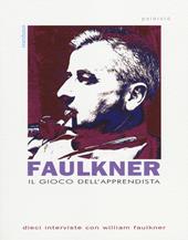 Il gioco dell'apprendista. Dieci interviste con William Faulkner