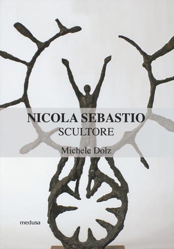 Nicola Sebastio scultore - Michele Dolz - Libro Medusa Edizioni 2014 | Libraccio.it