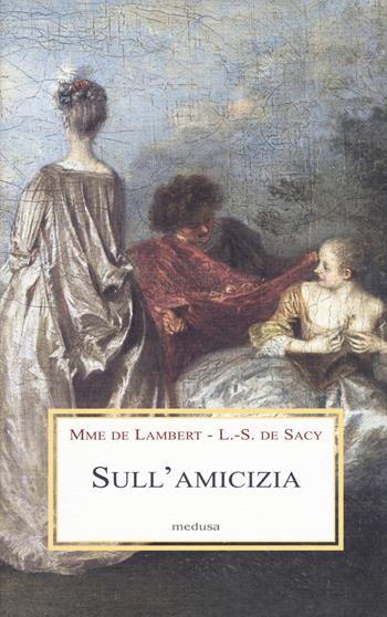 Sull'amicizia - madame de Lambert, Louis De Sacy - Libro Medusa Edizioni 2015, Le porpore | Libraccio.it