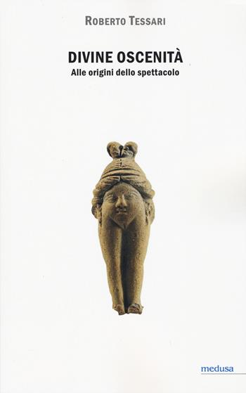 Divine oscenità. Alle origini dello spettacolo - Roberto Tessari - Libro Medusa Edizioni 2015, Hermes | Libraccio.it