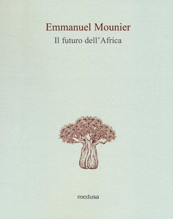 Il futuro dell'Africa. Lettera a un amico africano - Emmanuel Mounier - Libro Medusa Edizioni 2017, Le api | Libraccio.it