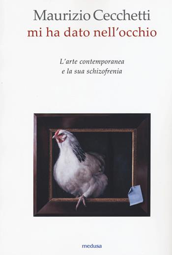 Mi ha dato nell'occhio. L'arte contemporanea e la sua schizofrenia - Maurizio Cecchetti - Libro Medusa Edizioni 2015, Wunderkammer | Libraccio.it