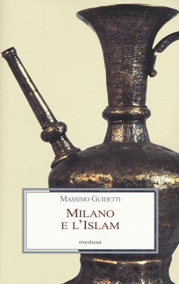 Milano e l'Islam. Conoscenza e immagine di arabi e turchi tra primo '800 e primo '900 - Massimo Guidetti - Libro Medusa Edizioni 2016, Le porpore | Libraccio.it