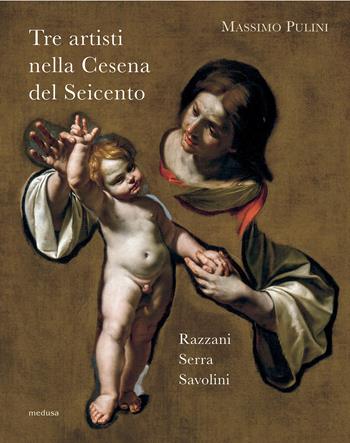 Tre artisti nella Cesena del Seicento. Razzani, Serra, Savolini - Massimo Pulini - Libro Medusa Edizioni 2021 | Libraccio.it