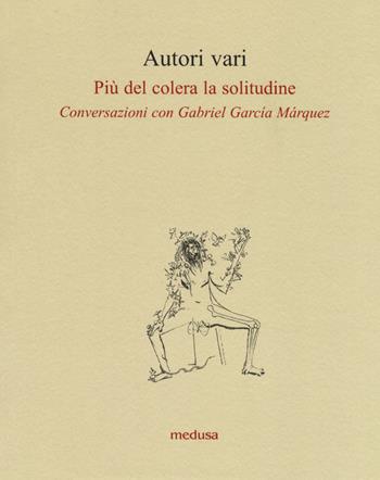 Più del colera la solitudine. Conversazioni con García Márquez  - Libro Medusa Edizioni 2018, Le api | Libraccio.it