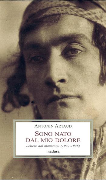 Sono nato dal mio dolore. Lettere dai manicomi (1937-1946) - Antonin Artaud - Libro Medusa Edizioni 2021, Le porpore | Libraccio.it