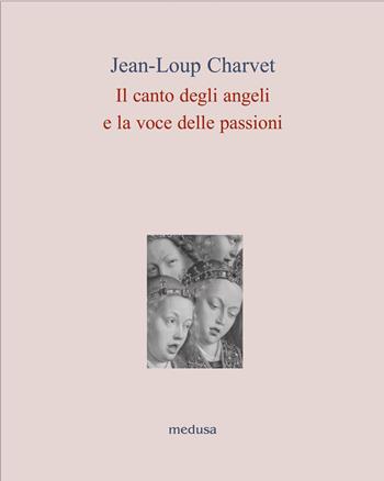 Il canto degli angeli, la voce delle passioni - Jean-Loup Charvet - Libro Medusa Edizioni 2012, Le api | Libraccio.it