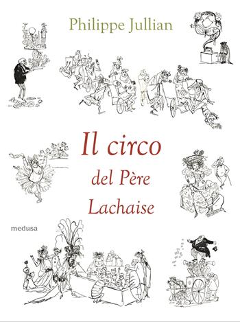 Il circo del Père Lachaise - Philippe Jullian - Libro Medusa Edizioni 2022, Wunderkammer | Libraccio.it