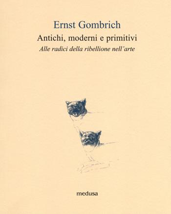 Antichi, moderni e primitivi. Alle radici della ribellione nell'arte - Ernst H. Gombrich - Libro Medusa Edizioni 2018, Le api | Libraccio.it