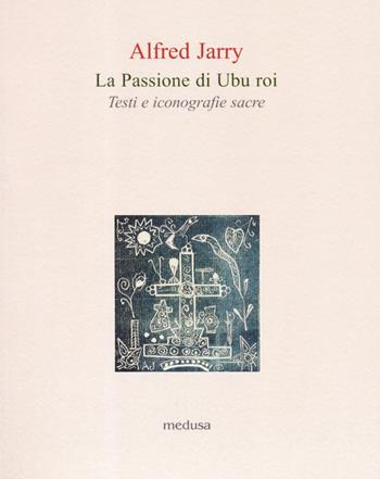 La passione di Ubu roi. Testi e iconografie sacre - Alfred Jarry - Libro Medusa Edizioni 2019, Le api | Libraccio.it