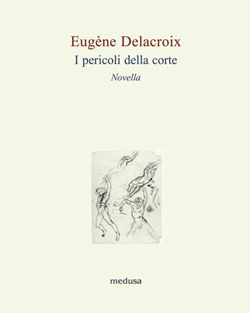 I pericoli della corte. Novella - Eugène Delacroix - Libro Medusa Edizioni 2020, Le api | Libraccio.it