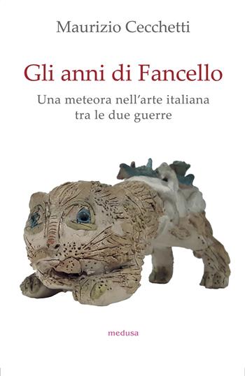 Gli anni di Fancello. Una meteora nell'arte italiana tra le due guerre - Maurizio Cecchetti - Libro Medusa Edizioni 2023, Wunderkammer | Libraccio.it