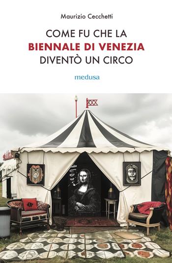 Come fu che la Biennale di Venezia diventò un circo. Le metamorfosi dell'aura e i giochi di potere nell'arte contemporanea - Maurizio Cecchetti - Libro Medusa Edizioni 2024, Wunderkammer | Libraccio.it