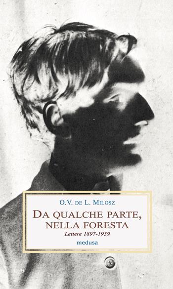 Da qualche parte, nella foresta. Lettere 1897-1939 - L. Milosz O.V. De - Libro Medusa Edizioni 2025, Le porpore | Libraccio.it