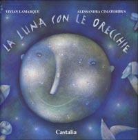 La luna con le orecchie - Vivian Lamarque, Alessandra Cimatoribus - Libro Castalia Casa Editrice 2002, L'infanzia ritrovata | Libraccio.it
