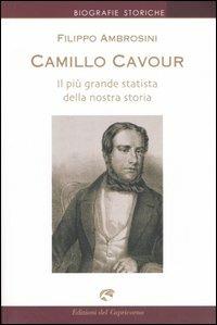Camillo Cavour. Il più grande statista della nostra storia - Filippo Ambrosini - Libro Edizioni del Capricorno 2005, Biografie storiche | Libraccio.it