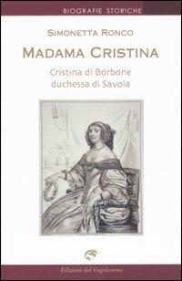 Madama Cristina. Cristina di Borbone duchessa di Savoia - Simonetta Ronco - Libro Edizioni del Capricorno 2005, Biografie storiche | Libraccio.it