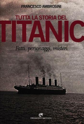 Tutta la storia del Titanic. Fatti, personaggi, misteri - Francesco Ambrosini - Libro Edizioni del Capricorno 2012 | Libraccio.it