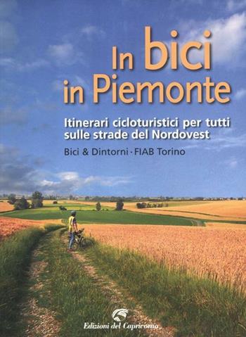 In bici in Piemonte. Itinerari cicloturistici per tutti sulle strade del Nordovest  - Libro Edizioni del Capricorno 2012 | Libraccio.it